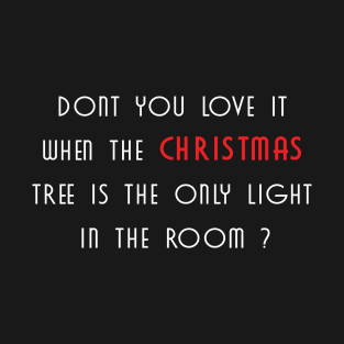 Dont you love it when the christmas tree is the only light in the room ? T-Shirt