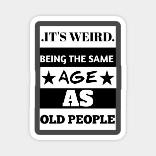 It's weird being the same age as old people Magnet