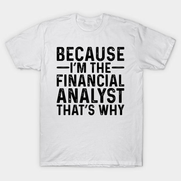 Discover Because I'M The Financial Analyst That's Why - Professional Humor - T-Shirt