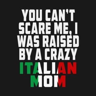 You Cant Scare Me I Was Raised By A Crazy Italian Mom T-Shirt