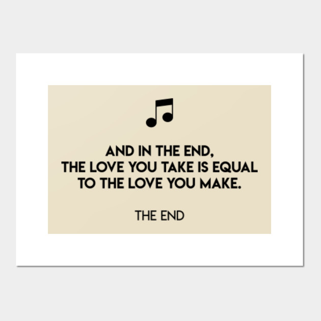 No frame And In The End The Love You Take Is Equal To The Love You Make Poster