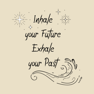 Inhale your Future Exhale your past T-Shirt