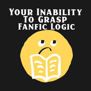 Your Inability To Grasp Fanfic Logic T-Shirt