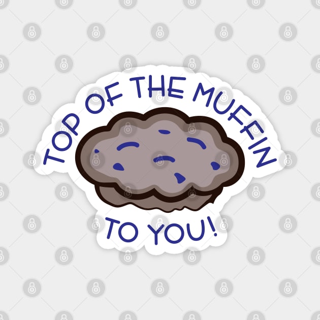 Top of the Muffin to You! Magnet by tvshirts