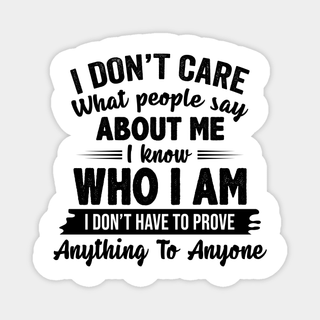 I Don't Care What People Say About Me I Know Who I Am I Don't Have To Prove Anything To Anyone Funny Shirt Magnet by Alana Clothing