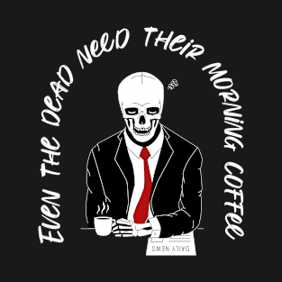 Even the dead need their morning coffee T-Shirt