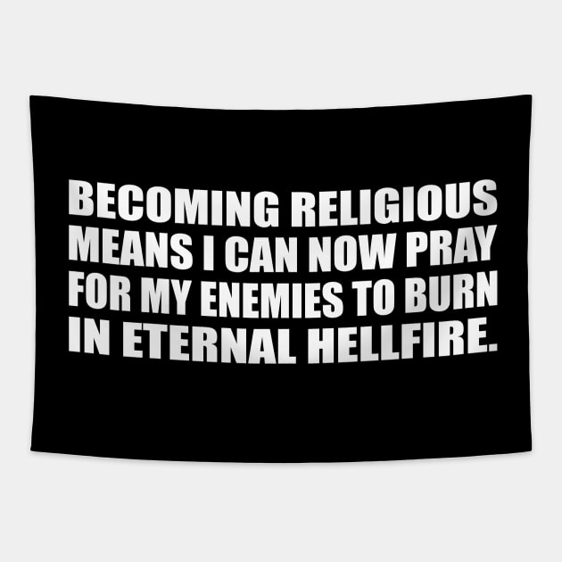 Becoming religious means I can now pray for my enemies to burn in eternal hellfire Tapestry by D1FF3R3NT