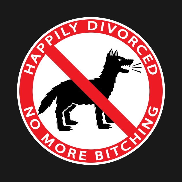 HAPPILY DIVORCED, NO MORE BITCHING by Cat In Orbit ®