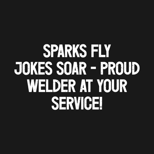 Sparks Fly, Jokes Soar - Proud Welder at Your Service! by trendynoize