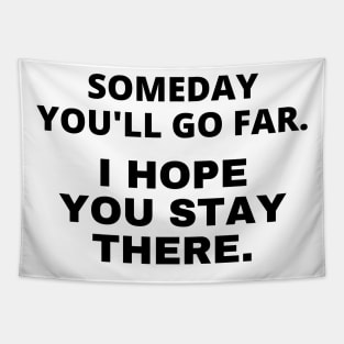 Someday you'll go far. I hope you stay there Tapestry