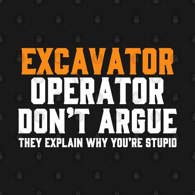 EXCAVATOR OPERATOR DON'T ARGUE THEY EXPLAIN WHY YOU'RE STUPID by Tee-hub