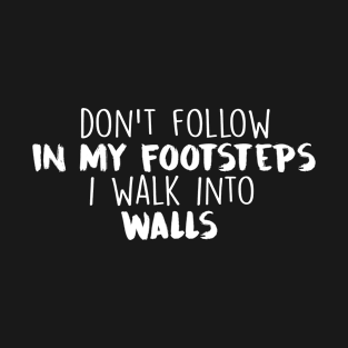 Don't follow in my footsteps I walk into walls T-Shirt