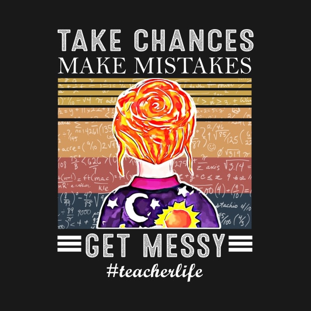 Take Chances Make Mistakes Get Messy Teacher life by TEEPHILIC