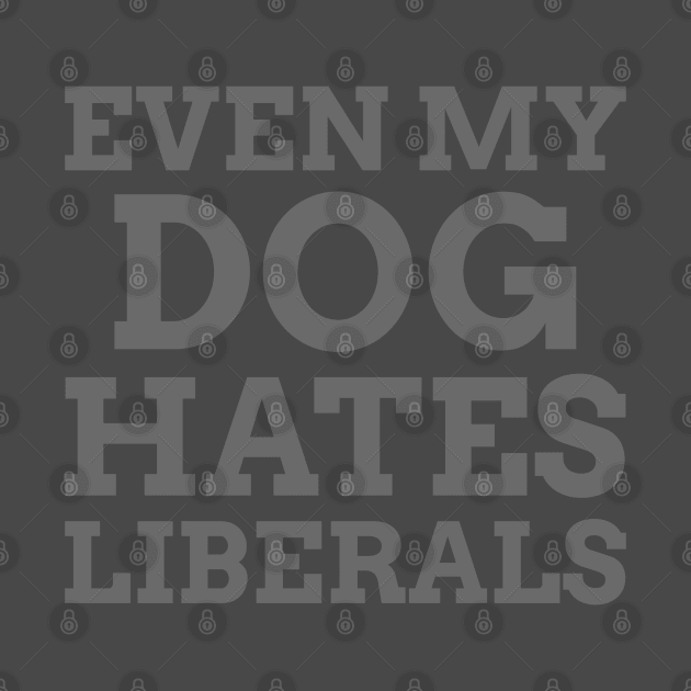 Even my Dog Hates Liberals by Hello Sunshine