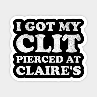 I Got My Cl*t Pierced At Claire's Funny Offensive Magnet