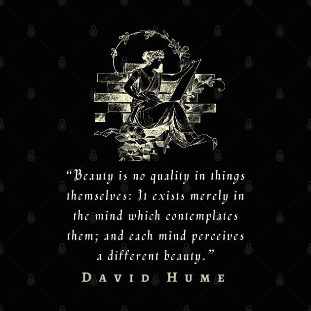 David Hume  quote: Beauty is no quality in things themselves: It exists merely in the mind which contemplates them; and each mind perceives a different beauty. by artbleed