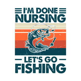 I'm done Nursing Let's Go Fishing T-Shirt