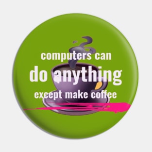 Computers can do anything except make coffee Pin
