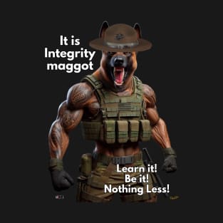 It is Integrity maggot Learn it! Be it! Nothing Less! T-Shirt