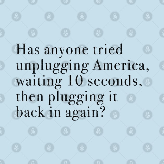 Has anyone tried unplugging America, waiting 10 seconds, then plugging it back in again? by BodinStreet