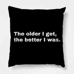 The older I get, the better I was. Pillow