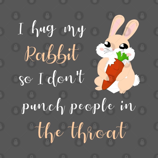 I Hug My Rabbit So I Don't Punch People In The Throat by MarYouLi