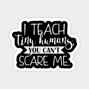 I Teach Tiny Humans You Cant Scare Me Teacher Magnet