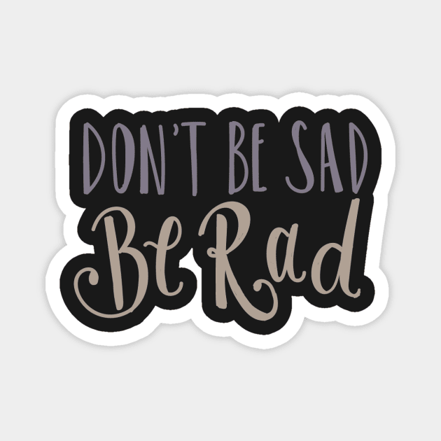 Don't Be Sad Be Rad- Inspiring Funny Quote Magnet by Richardsonh25