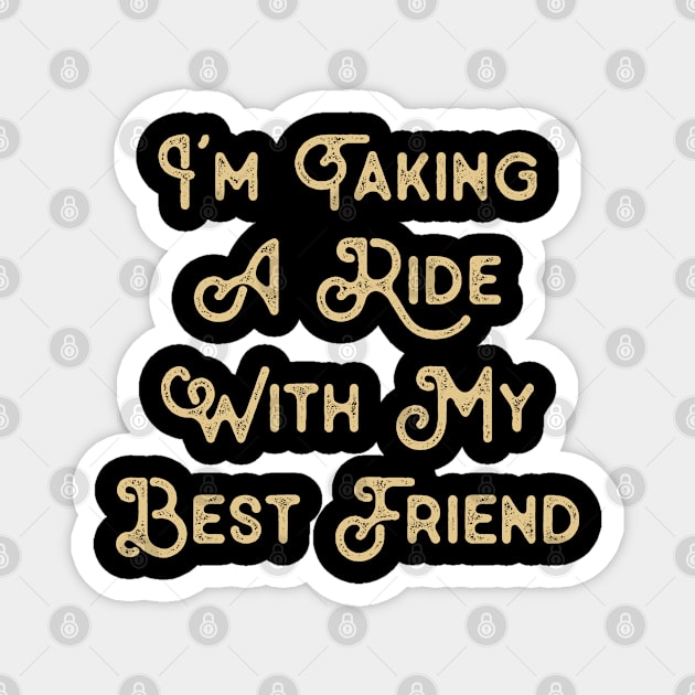 Funny Saying for Best Friend I'm taking a ride with my best friend Magnet by TeeTypo