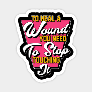 To Heal A Wound You Need To Stop Touching It Moving On Quote Magnet