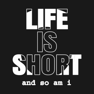 Life is Short And So Am I, A Funny Gift Idea For Family And Friends T-Shirt