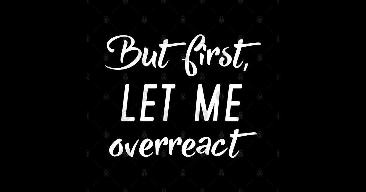 But First Let Me Overreact - Overreact - Mug | TeePublic