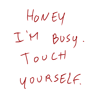 Honey I’m Busy. Touch Yourself. T-Shirt