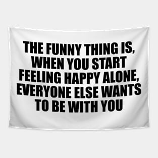 The funny thing is, when you start feeling happy alone, everyone else wants to be with you Tapestry