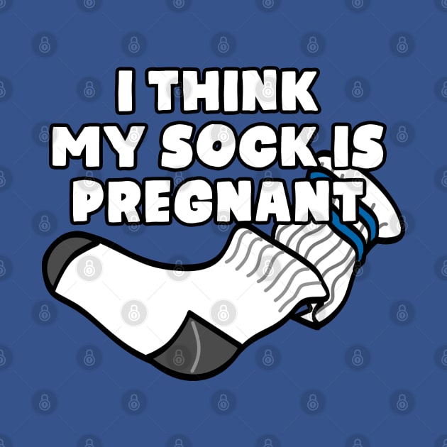 I Think My Sock Is Pregnant by TextTees