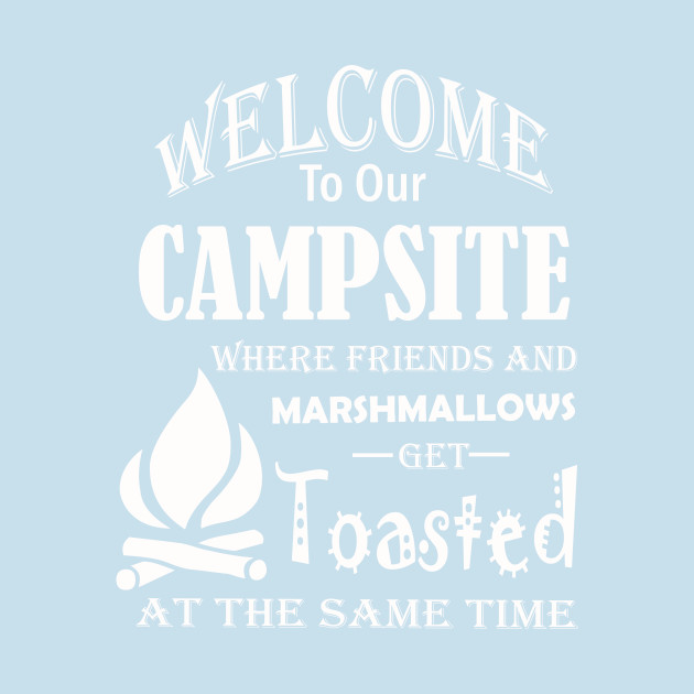 Disover Welcome To Our Campsite Where Friends And Marshmallows Get Toasted At The Same Time - Camping - T-Shirt