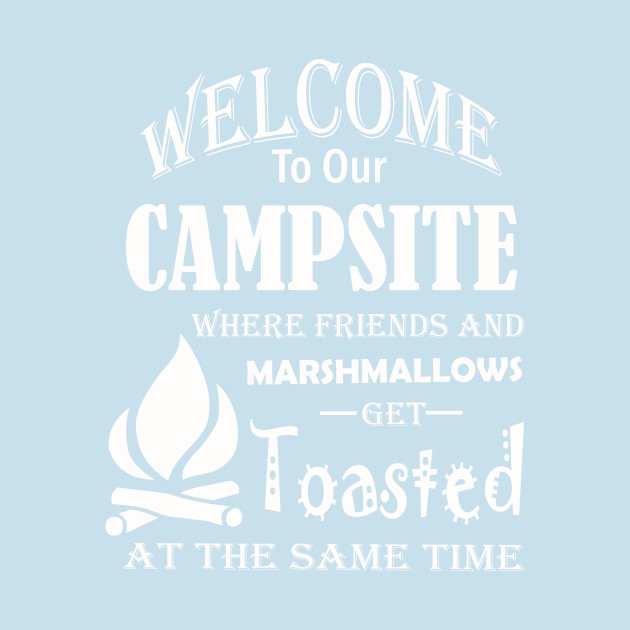 Discover Welcome To Our Campsite Where Friends And Marshmallows Get Toasted At The Same Time - Camping - T-Shirt