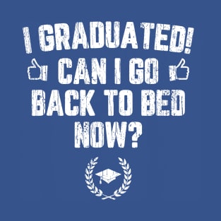 I Graduated Can I Go To Back To Bed Now? T-Shirt