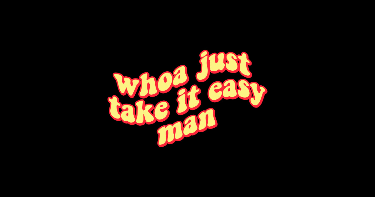 Whoa Just.... Take It Easy Man Take It Easy TShirt TeePublic