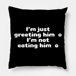 I'm Just Greeting Him I'm Not Eating Him Pillow