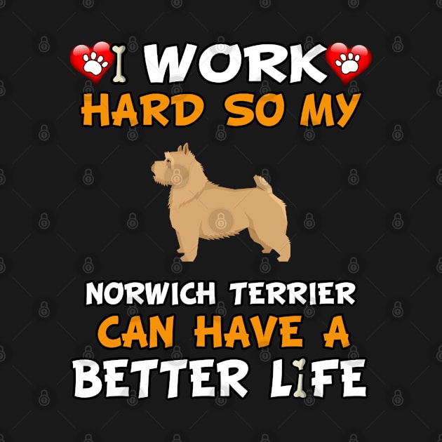 I Work Hard So My Norwich Terrier Can Have A Better Life - dog breed by HarrietsDogGifts
