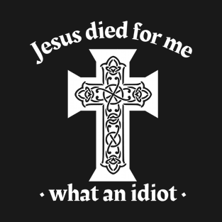 Jesus died for me, what an idiot T-Shirt