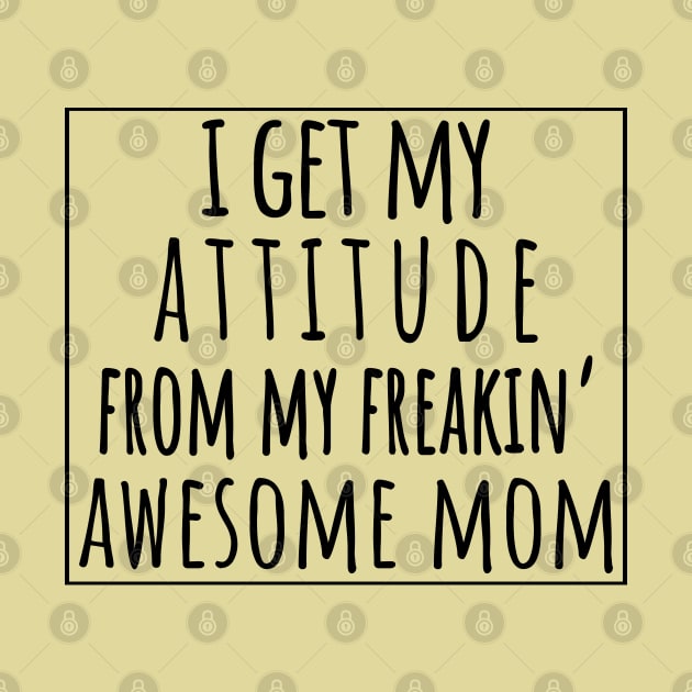 I Get My Attitude From My Freaking Awesome Mom, Funny Perfect Gift Idea, Family Matching. by VanTees