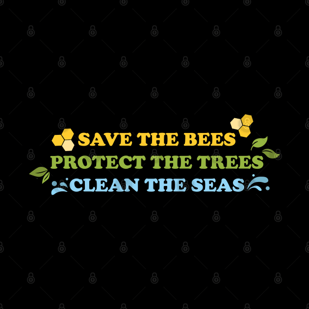 Save The Bees, Protect The Trees, Clean The Seas by ShayliKipnis