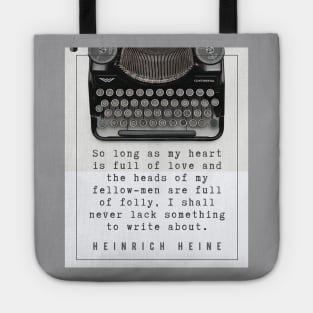 Heinrich Heine quote: So long as my heart is full of love and the heads of my fellow-men are full of folly, I shall never lack something to write about. Tote