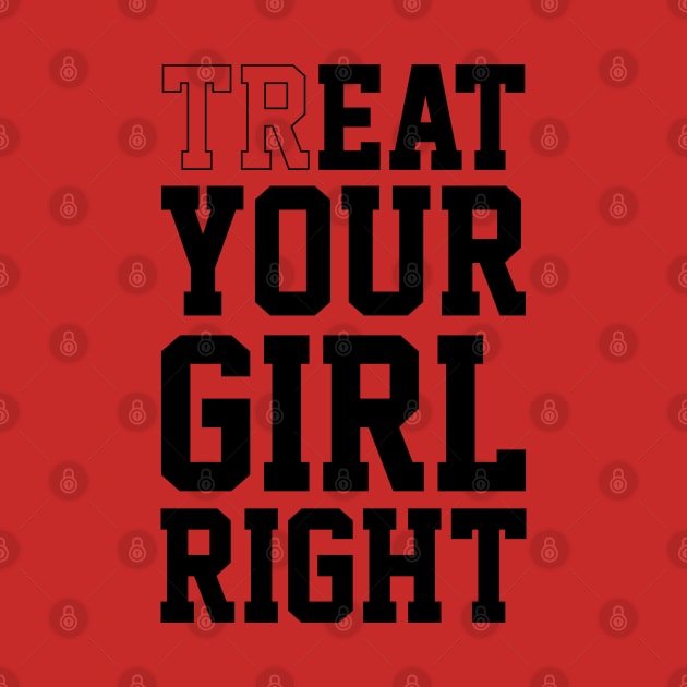 Treat Your Girl Right by familiaritees