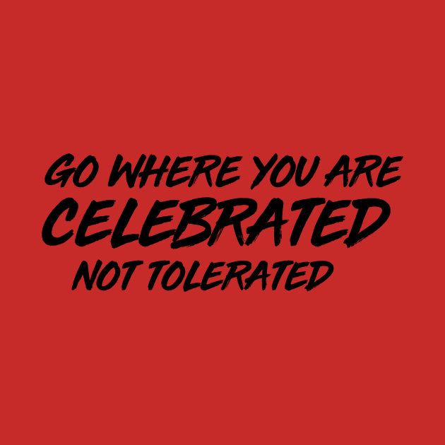 GO WHERE YOU ARE CELEBRATED by CurvyGirlsSwirl2018