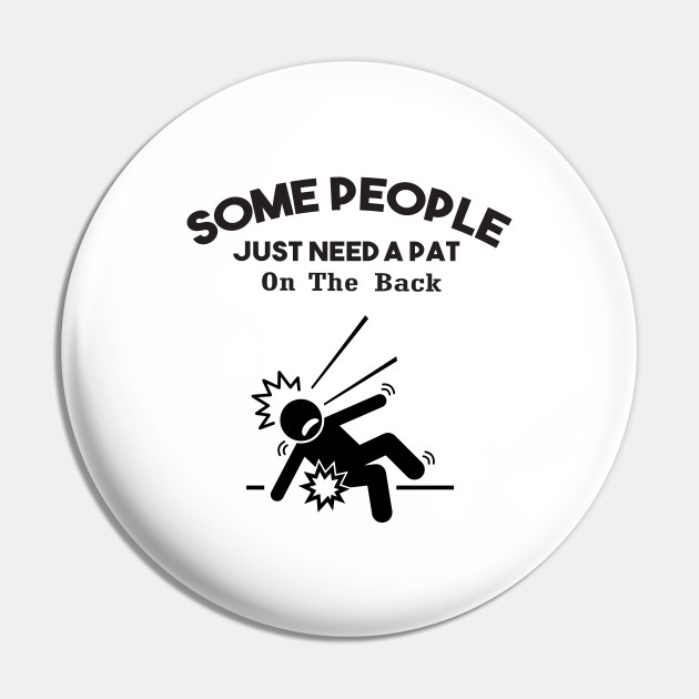 Some people just need a pat on the back. Funny joke gift for - Some People Just Need A Pat On The Back - Pin | TeePublic Some people just need a pat on the back. Funny joke gift for - Some People Just Need A Pat On The Back - Pin | TeePublic
