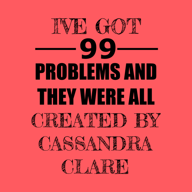 99 Problems - Cassandra Clare by Carol Oliveira