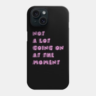 not a lot going on at the moment Phone Case